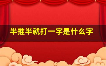 半推半就打一字是什么字