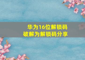 华为16位解锁码破解为解锁码分享