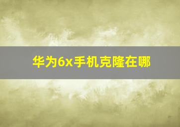 华为6x手机克隆在哪