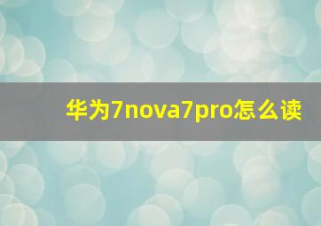 华为7nova7pro怎么读