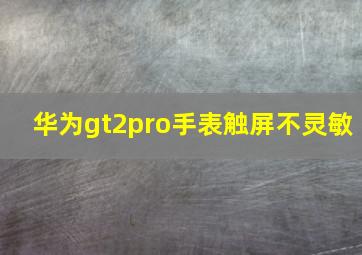 华为gt2pro手表触屏不灵敏