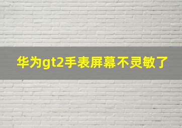 华为gt2手表屏幕不灵敏了