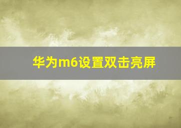 华为m6设置双击亮屏