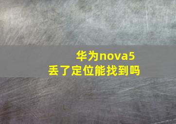 华为nova5丢了定位能找到吗