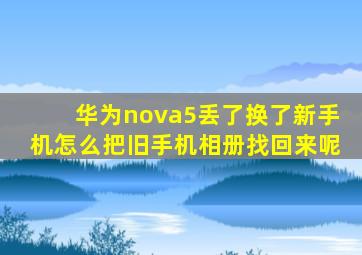 华为nova5丢了换了新手机怎么把旧手机相册找回来呢