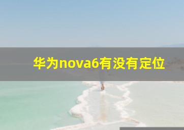 华为nova6有没有定位