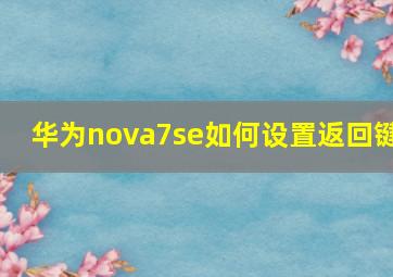 华为nova7se如何设置返回键