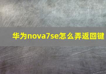 华为nova7se怎么弄返回键