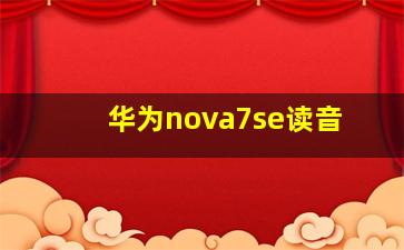 华为nova7se读音