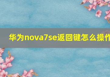 华为nova7se返回键怎么操作