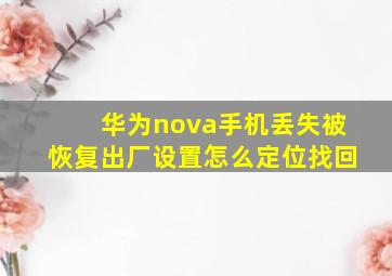 华为nova手机丢失被恢复出厂设置怎么定位找回