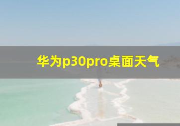 华为p30pro桌面天气