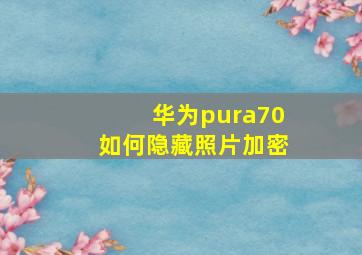 华为pura70如何隐藏照片加密