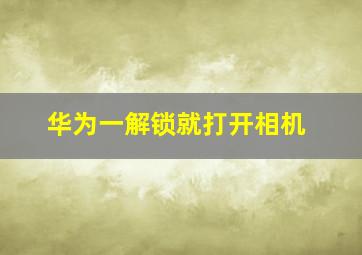 华为一解锁就打开相机