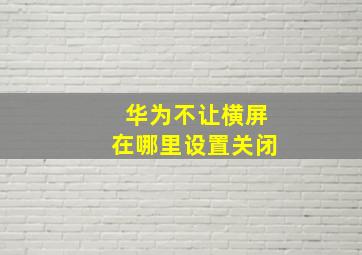 华为不让横屏在哪里设置关闭