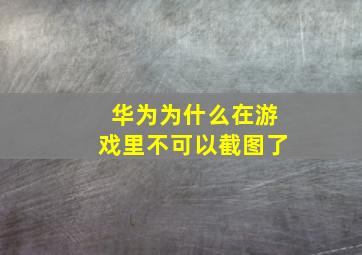 华为为什么在游戏里不可以截图了