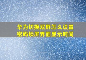 华为切换双屏怎么设置密码锁屏界面显示时间