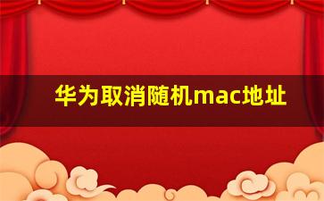 华为取消随机mac地址