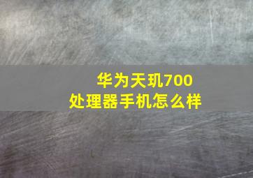 华为天玑700处理器手机怎么样