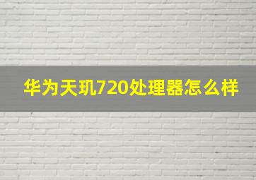 华为天玑720处理器怎么样