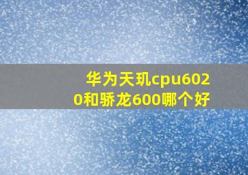 华为天玑cpu6020和骄龙600哪个好