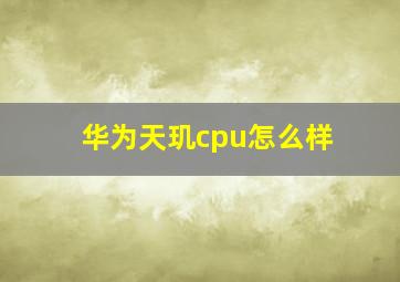 华为天玑cpu怎么样