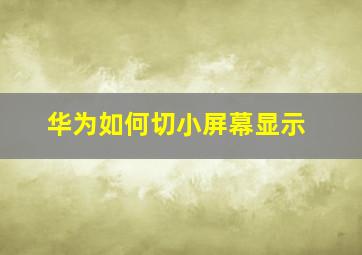 华为如何切小屏幕显示