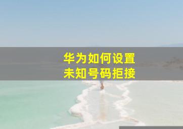 华为如何设置未知号码拒接