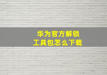 华为官方解锁工具包怎么下载