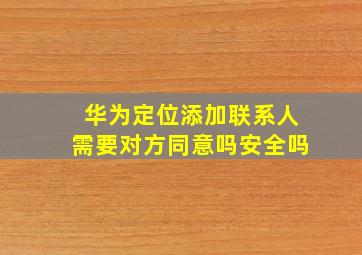 华为定位添加联系人需要对方同意吗安全吗