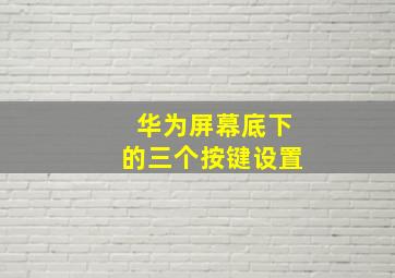 华为屏幕底下的三个按键设置