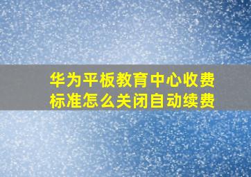 华为平板教育中心收费标准怎么关闭自动续费