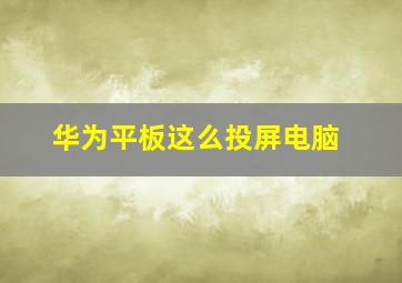 华为平板这么投屏电脑