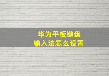 华为平板键盘输入法怎么设置