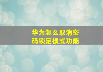 华为怎么取消密码锁定模式功能