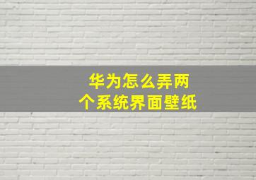 华为怎么弄两个系统界面壁纸