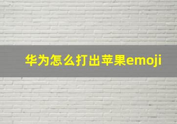 华为怎么打出苹果emoji