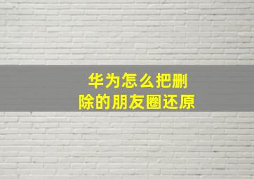 华为怎么把删除的朋友圈还原