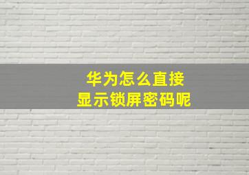 华为怎么直接显示锁屏密码呢