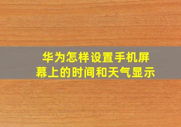 华为怎样设置手机屏幕上的时间和天气显示