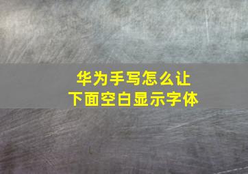 华为手写怎么让下面空白显示字体