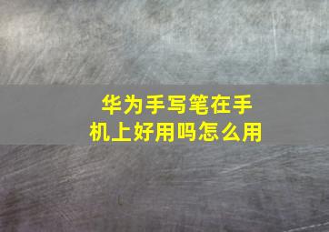 华为手写笔在手机上好用吗怎么用