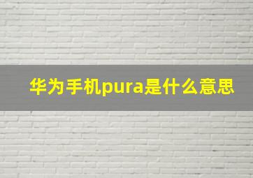 华为手机pura是什么意思