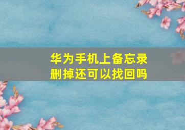 华为手机上备忘录删掉还可以找回吗