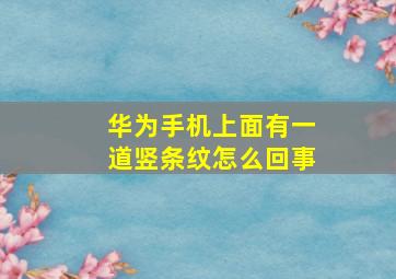 华为手机上面有一道竖条纹怎么回事