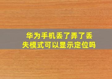 华为手机丢了弄了丢失模式可以显示定位吗