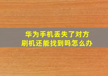 华为手机丢失了对方刷机还能找到吗怎么办