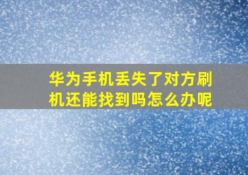 华为手机丢失了对方刷机还能找到吗怎么办呢