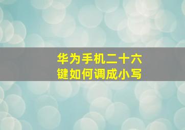 华为手机二十六键如何调成小写