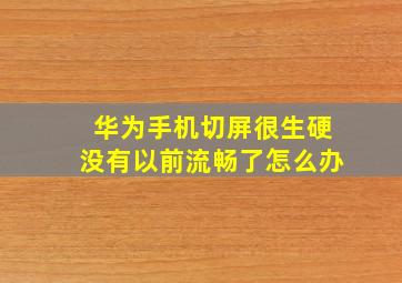 华为手机切屏很生硬没有以前流畅了怎么办